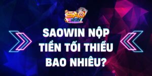Khi chơi Saowin nộp tiền tối thiểu bao nhiêu?